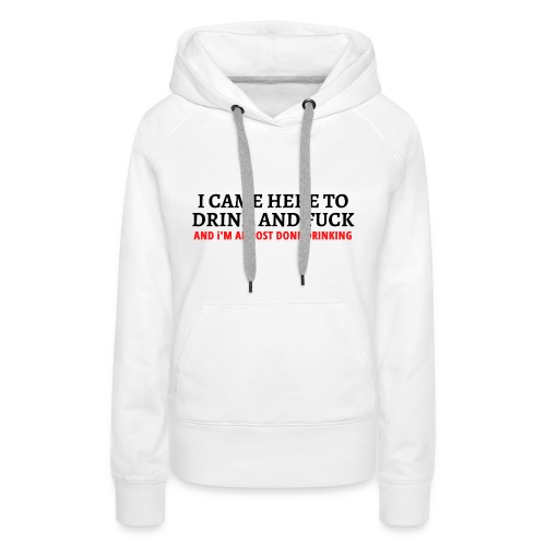 I CAME HERE TO DRINK AND FUCK... (black & red) - Women's Premium Hoodie