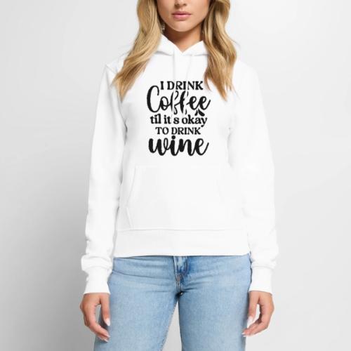 I Drink Coffee Til Its Okay to Drink Wine - Women's Premium Hoodie
