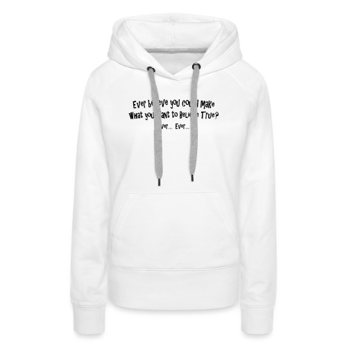 Ever believe you could make whatever you want true - Women's Premium Hoodie