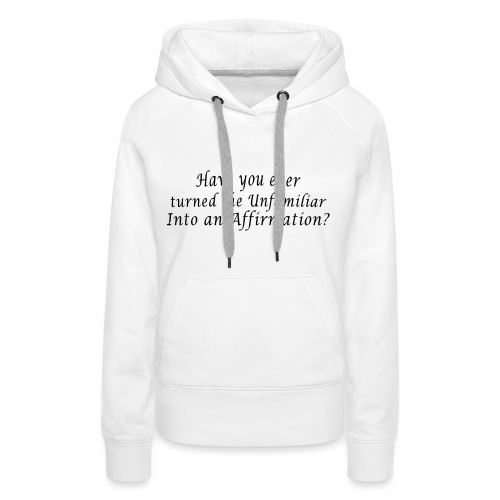 Ever turned the unfamiliar into an affirmation - Women's Premium Hoodie