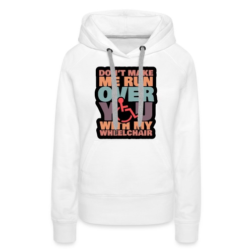 Don t make me run over you with my wheelchair # - Women's Premium Hoodie