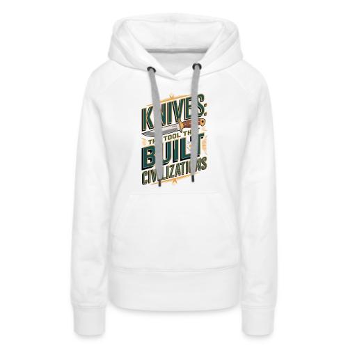 Knives The Tool That Built Civilizations - Women's Premium Hoodie