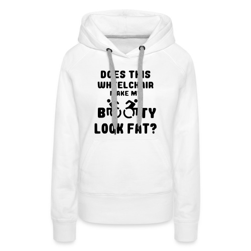 Does this wheelchair make my booty look fat? * - Women's Premium Hoodie