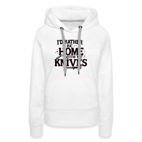 I d Rather Be Home With My Knives - Women's Premium Hoodie