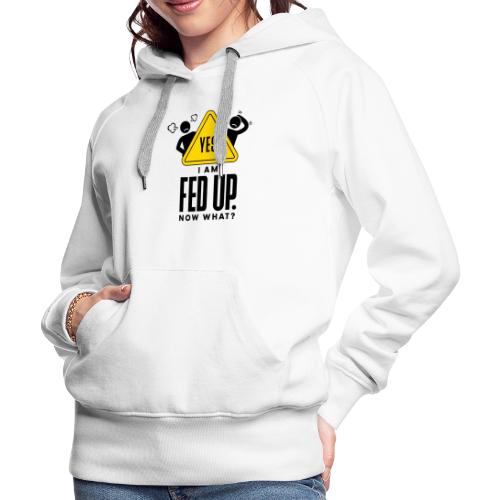 YES! I AM FED UP. NOW WHAT? - Women's Premium Hoodie