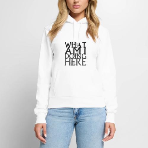 What Am I Doing Here - Women's Premium Hoodie