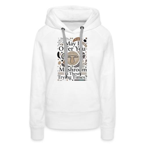 Mushroom in These Trying Times T-Shirt - Women's Premium Hoodie