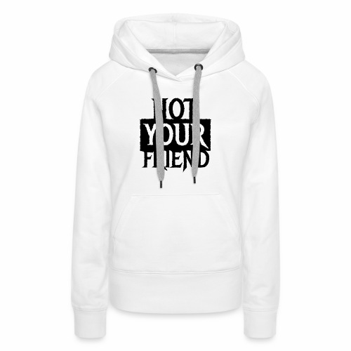 I AM NOT YOUR FRIEND - Cool statement gift ideas - Women's Premium Hoodie