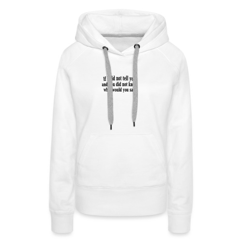 If I did not tell you what would you say - quote - Women's Premium Hoodie