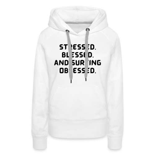 Stressed, blessed, and surfing obsessed! - Women's Premium Hoodie
