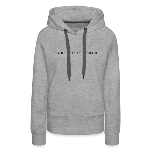 oF cOURse YoU diDn't sEE It. - Women's Premium Hoodie