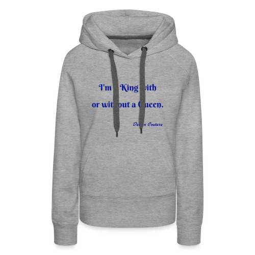I M A KING WITH OR WITHOUT A QUEEN BLUE - Women's Premium Hoodie