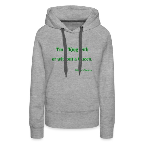 I M A KING WITH OR WITHOUT A QUEEN GREEN - Women's Premium Hoodie