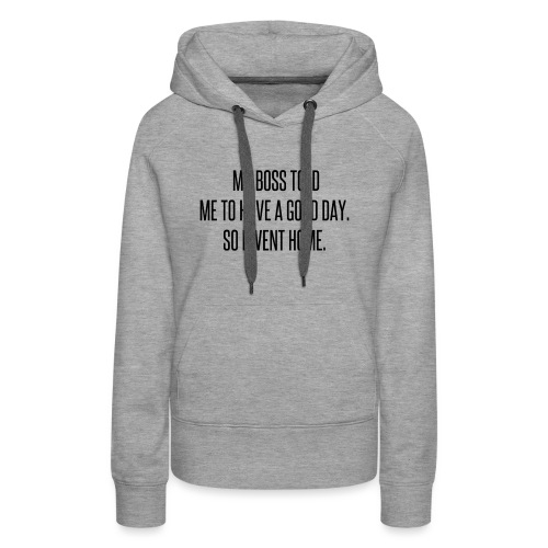 My boss told me to have a good day, so I went home - Women's Premium Hoodie
