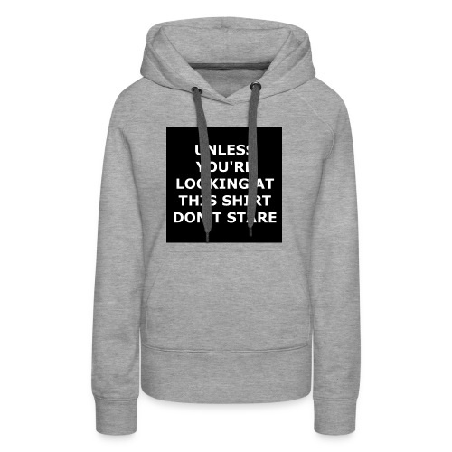 UNLESS YOU'RE LOOKING AT THIS SHIRT, DON'T STARE - Women's Premium Hoodie