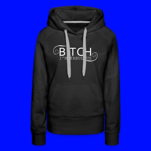 Bitch I'm Fabulous - Women's Premium Hoodie