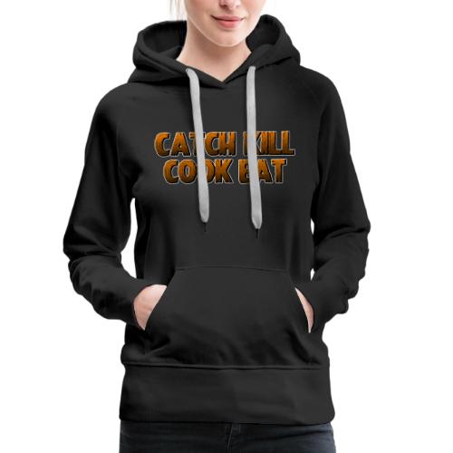 Catch K*ll Cook Eat - Women's Premium Hoodie