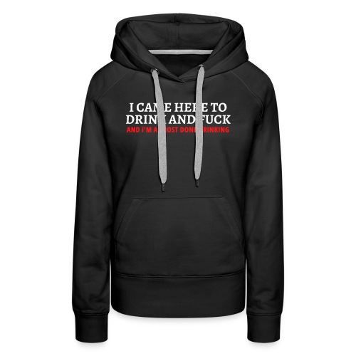 I CAME HERE TO DRINK AND FUCK (white & red) - Women's Premium Hoodie