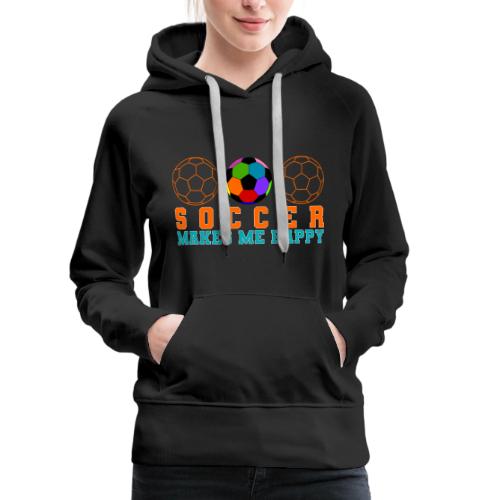 Soccer Makes Me Happy - Women's Premium Hoodie