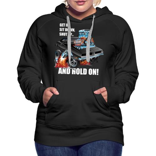 Get In Sit Down Shut Up Hold On Classic Muscle Car - Women's Premium Hoodie