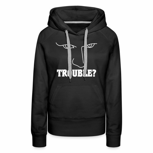Do you have or are you looking for TROUBLE? - Women's Premium Hoodie