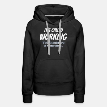 It's called working - You should try it sometime - Premium hoodie for women