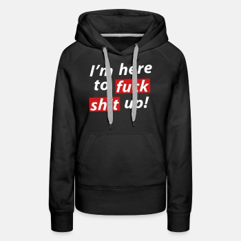 I'm here to fuck shit up! - Premium hoodie for women