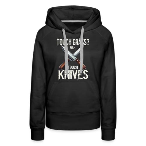 Touch Grass? Nah Touch Knives Funny Knife Humor - Women's Premium Hoodie
