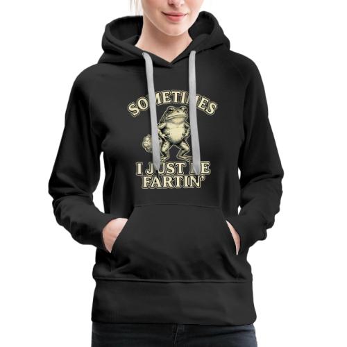 Sometimes I Just Be Fartin Funny Frog Shirt - Women's Premium Hoodie