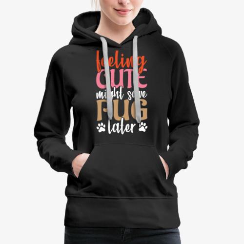 Feeling Cute Might Save Pug Later Funny Pug Lovers - Women's Premium Hoodie