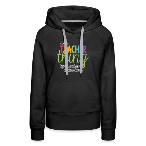 It's a Teacher Thing You Wouldn't Understand Tee - Women's Premium Hoodie
