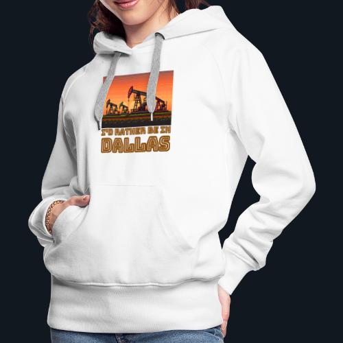 I'd rather be in Dallas - Women's Premium Hoodie