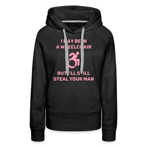 I am in a wheelchair but I'll still steal your man - Women's Premium Hoodie