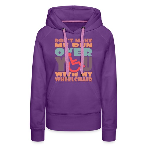 Don t make me run over you with my wheelchair # - Women's Premium Hoodie