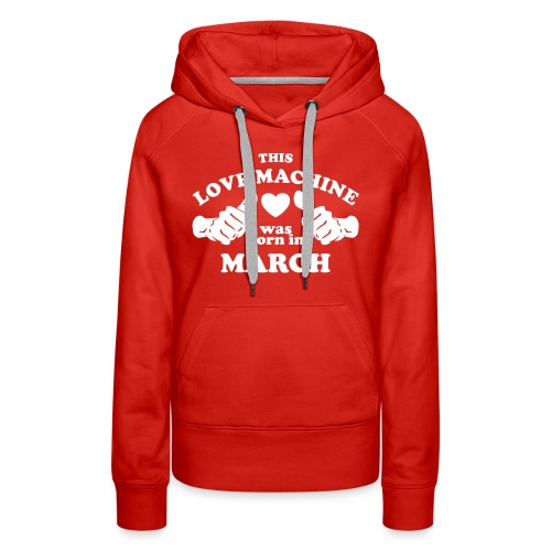 This Love Machine Was Born In March - Women's Premium Hoodie