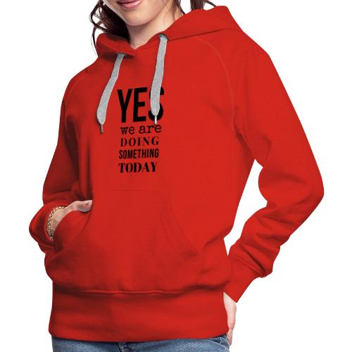 Yes We Are Doing Something Today (black text) - Women's Premium Hoodie