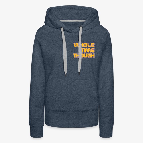Whole Time Though - Women's Premium Hoodie