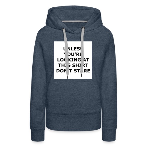 UNLESS YOU'RE LOOKING AT THIS SHIRT, DON'T STARE. - Women's Premium Hoodie