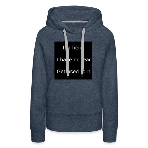 IM HERE, I HAVE NO FEAR, GET USED TO IT - Women's Premium Hoodie