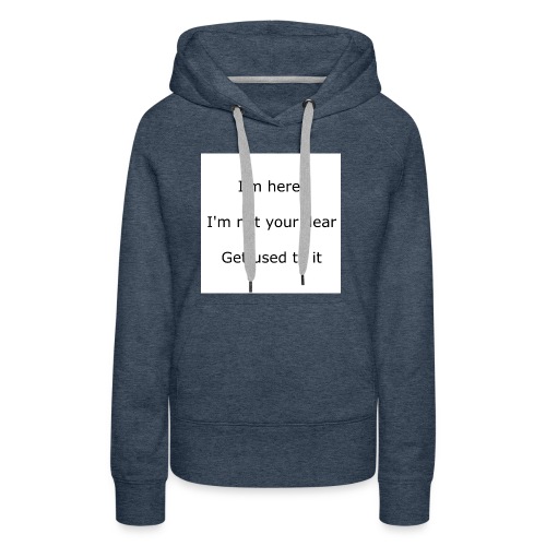 I'M HERE, I'M NOT YOUR DEAR, GET USED TO IT - Women's Premium Hoodie