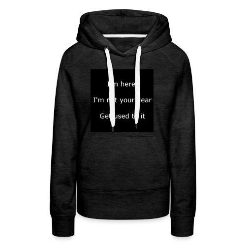 I'M HERE, I'M NOT YOUR DEAR, GET USED TO IT. - Women's Premium Hoodie