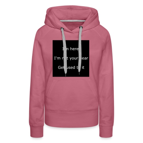 I'M HERE, I'M NOT YOUR DEAR, GET USED TO IT. - Women's Premium Hoodie