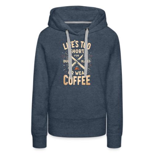 Life's Too short for Dull Blades or Weak Coffee - Women's Premium Hoodie