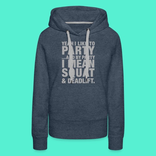 Yeah I like to party and by party I mean squat and - Women's Premium Hoodie