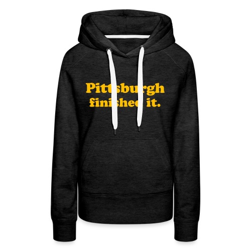 Pittsburgh Finished It - Women's Premium Hoodie