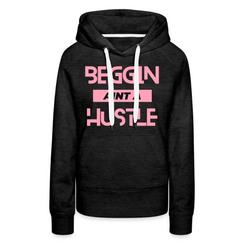 Begging Ain't A Hustle T-shirt -Graphic Tshirts - Women's Premium Hoodie