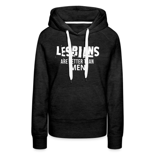 Lesbian Are Better Than Men T-shirt - Women's Premium Hoodie