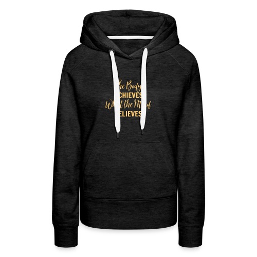 The Body Achieves What the Mind Believes - Women's Premium Hoodie