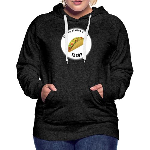 Are you staring at my taco - Women's Premium Hoodie