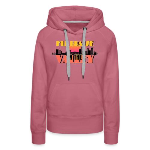 I'll Praise In The Valley | Phoenix AZ - Women's Premium Hoodie